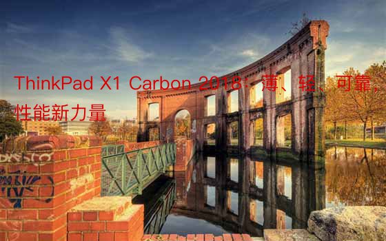 ThinkPad X1 Carbon 2018：薄、轻、可靠，高性能新力量