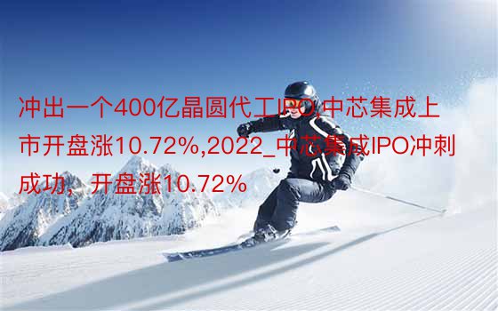 冲出一个400亿晶圆代工IPO，中芯集成上市开盘涨10.72%，2022_中芯集成IPO冲刺成功，开盘涨10.72%